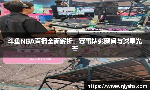 斗鱼NBA直播全面解析：赛事精彩瞬间与球星光芒