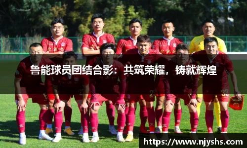 鲁能球员团结合影：共筑荣耀，铸就辉煌