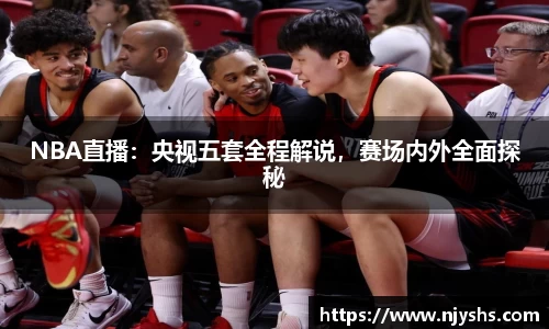 NBA直播：央视五套全程解说，赛场内外全面探秘