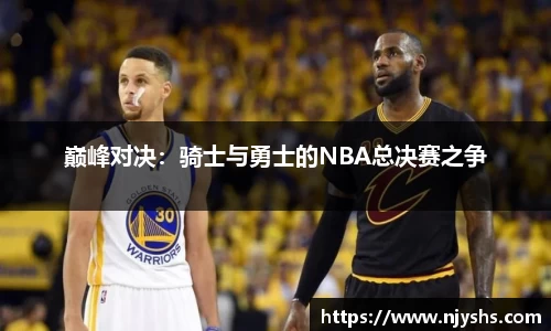 巅峰对决：骑士与勇士的NBA总决赛之争